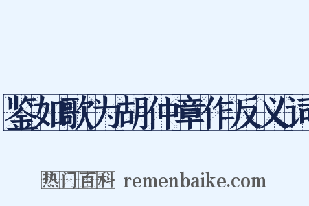 鉴如歌为胡仲章作反义词是什么意思的图片